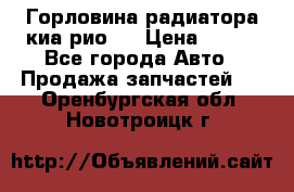 Горловина радиатора киа рио 3 › Цена ­ 500 - Все города Авто » Продажа запчастей   . Оренбургская обл.,Новотроицк г.